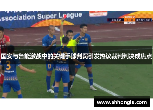 国安与鲁能激战中的关键手球判罚引发热议裁判判决成焦点