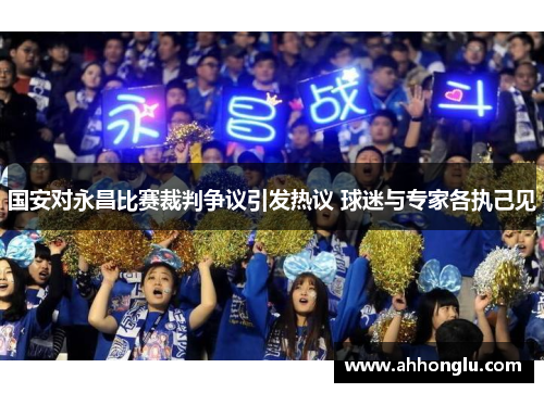 国安对永昌比赛裁判争议引发热议 球迷与专家各执己见
