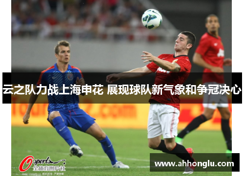 云之队力战上海申花 展现球队新气象和争冠决心