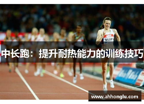 中长跑：提升耐热能力的训练技巧
