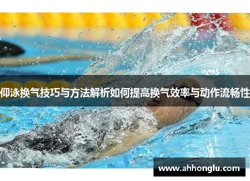 仰泳换气技巧与方法解析如何提高换气效率与动作流畅性