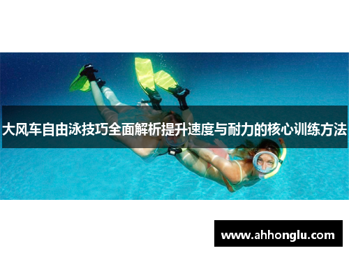 大风车自由泳技巧全面解析提升速度与耐力的核心训练方法