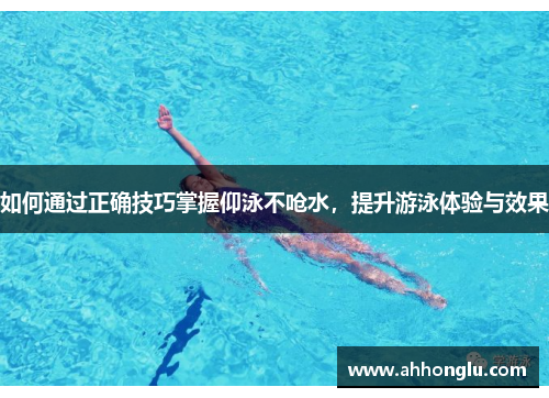 如何通过正确技巧掌握仰泳不呛水，提升游泳体验与效果