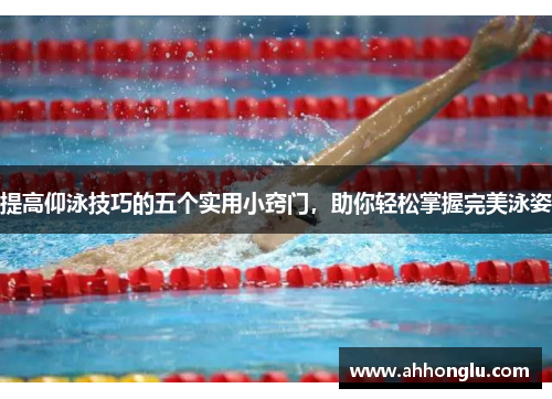 提高仰泳技巧的五个实用小窍门，助你轻松掌握完美泳姿