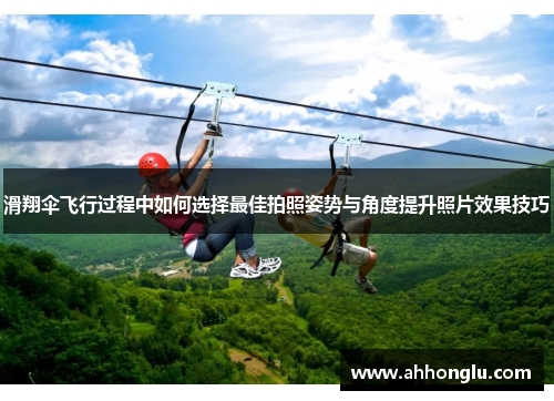 滑翔伞飞行过程中如何选择最佳拍照姿势与角度提升照片效果技巧