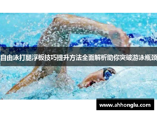 自由泳打腿浮板技巧提升方法全面解析助你突破游泳瓶颈