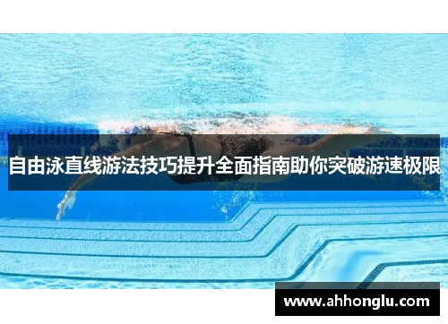 自由泳直线游法技巧提升全面指南助你突破游速极限