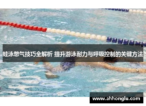 蛙泳憋气技巧全解析 提升游泳耐力与呼吸控制的关键方法