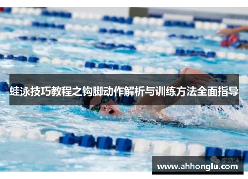 蛙泳技巧教程之钩脚动作解析与训练方法全面指导