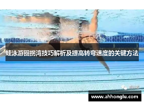 蛙泳游圈拐湾技巧解析及提高转弯速度的关键方法