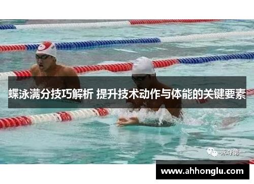 蝶泳满分技巧解析 提升技术动作与体能的关键要素