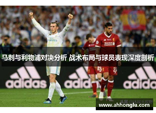 马刺与利物浦对决分析 战术布局与球员表现深度剖析